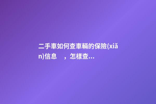 二手車如何查車輛的保險(xiǎn)信息，怎樣查二手車的保險(xiǎn)